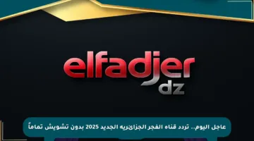 عاجل اليوم.. تردد قناة الفجر الجزائرية الجديد 2025 بدون تشويش تماماً